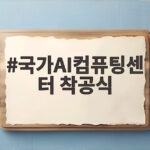 국가AI컴퓨팅센터 착공식 현장과 주요 내용 국가AI컴퓨팅센터 착공식