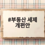 부동산 세제 개편안 핵심 정리 부동산 세제 개편안