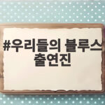 우리들의 블루스 출연진 근황 총정리 우리들의 블루스 출연진