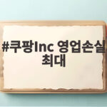 쿠팡Inc 영업손실 최대 1조2천억 쿠팡Inc 영업손실 최대