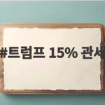 트럼프 15% 관세 발효 앞두고 국내 기업 대응 트럼프 15% 관세