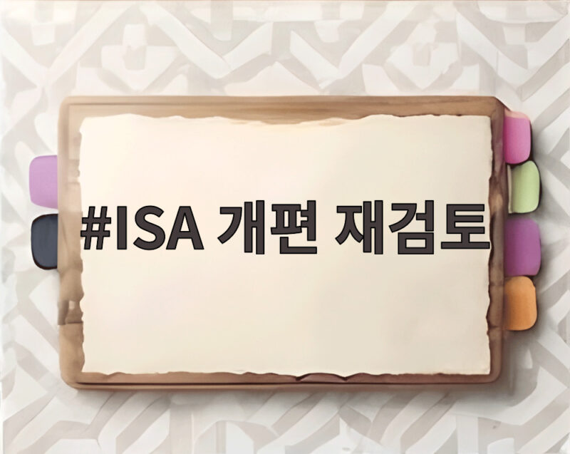 ISA 개편 재검토 배경과 향후 전망 분석 1 ISA 개편 재검토