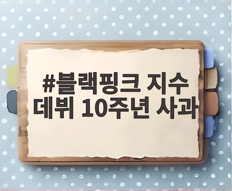블랙핑크 지수 데뷔 10주년 사과 진심 1 블랙핑크 지수 데뷔 10주년 사과