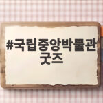 국립중앙박물관 굿즈 인기 상품과 구매 팁 국립중앙박물관 굿즈