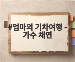 엄마의 기차여행 - 가수 채연