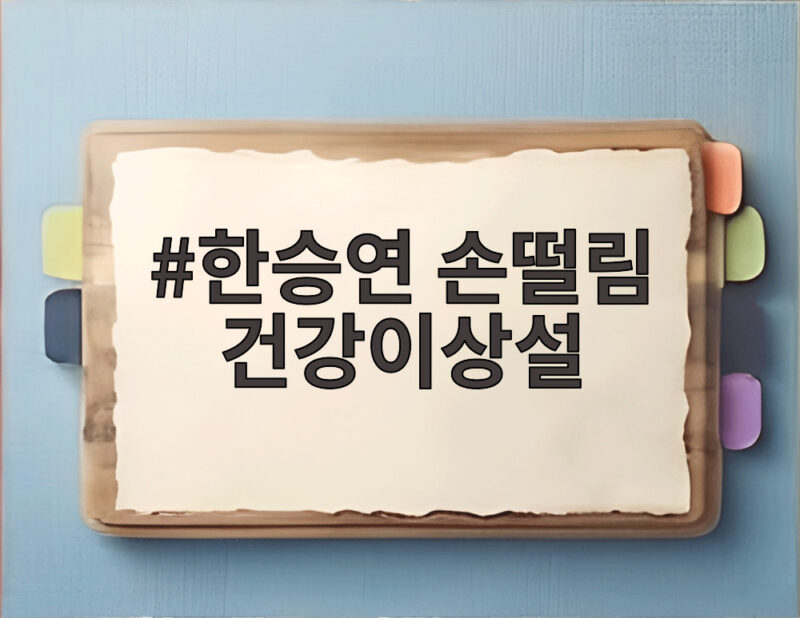 한승연 손떨림 건강이상설