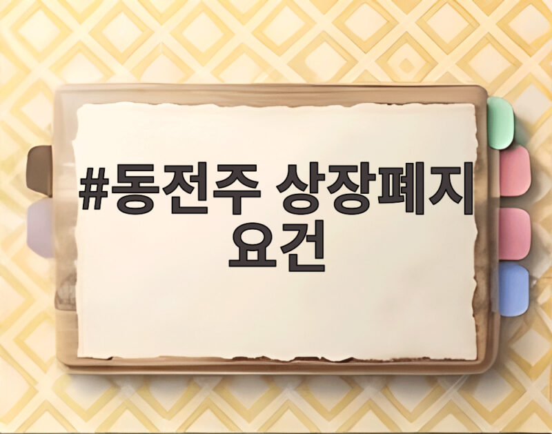 동전주 상장폐지 요건 강화 48곳 위기 1 동전주 상장폐지 요건