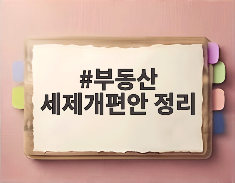 부동산 세제개편안 8월 말 확정 협의 1 부동산 세제개편안 정리