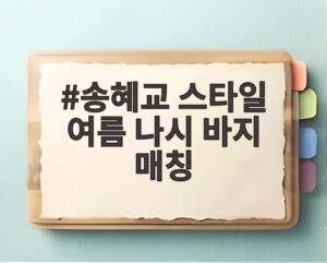 송혜교 스타일 여름 나시 바지 매칭