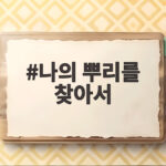 나의 뿌리를 찾아서 삶의 중심을 세우는 시간 나의 뿌리를 찾아서
