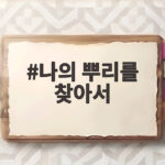나의 뿌리를 찾아서 삶의 의미를 되새기다 나의 뿌리를 찾아서