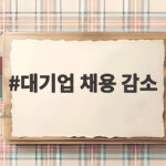 대기업 채용 감소 2년 새 15% 줄어든 이유와 세대 역전 현실 대기업 채용 감소