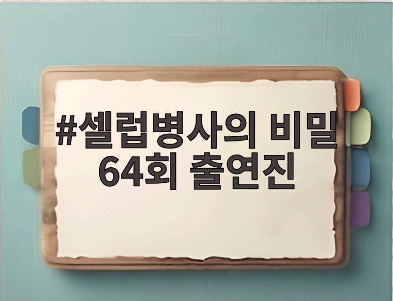셀럽병사의 비밀 64회 출연진