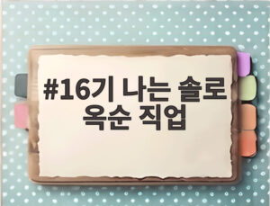 16기 나는 솔로 옥순 직업