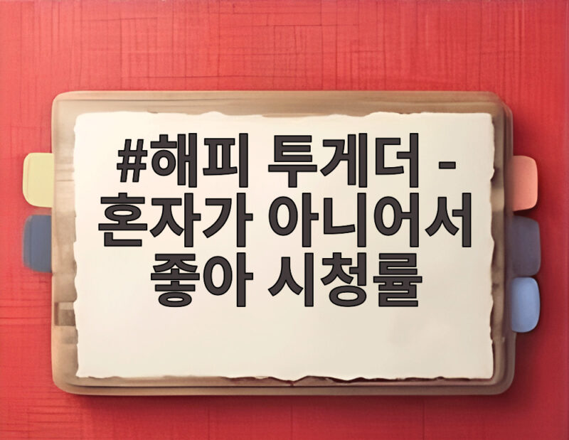 해피 투게더 혼자가 아니어서 좋아 시청률 파이널 무대에 총정리 1 해피 투게더 - 혼자가 아니어서 좋아 시청률