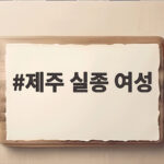 제주 실종 여성 사건, 부실 신고 종결로 두 달간 수사 늦어져 제주 실종 여성