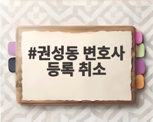 권성동 변호사 등록 취소