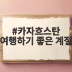 카자흐스탄 여행하기 좋은 계절, 지금이 떠나기 좋은 이유 카자흐스탄 여행하기 좋은 계절