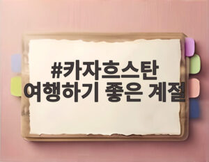 카자흐스탄 여행하기 좋은 계절