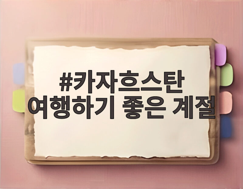 카자흐스탄 여행하기 좋은 계절, 지금이 떠나기 좋은 이유 1 카자흐스탄 여행하기 좋은 계절