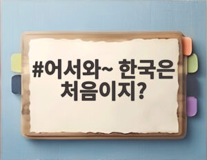 어서와~ 한국은 처음이지?
