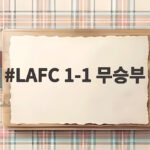 LAFC 1-1 무승부, 손흥민 6경기 연속 골 침묵 반등 시급 LAFC 1-1 무승부