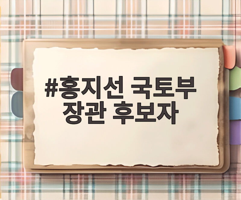 홍지선 국토부 장관 후보자 28년 현장 경험이 만든 초고속 승진 1 홍지선 국토부 장관 후보자