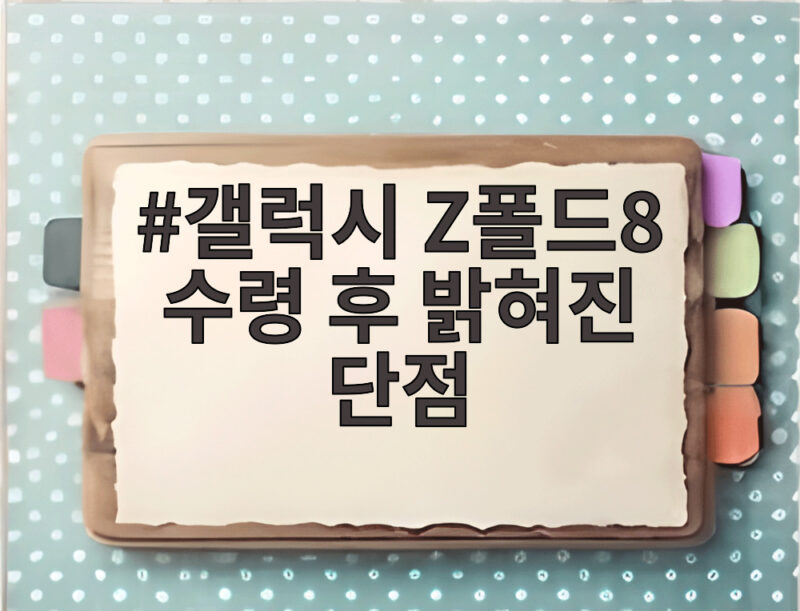 갤럭시 Z폴드8 수령 후 밝혀진 단점