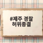 제주 경찰 허위종결 사건 전말 실종 신고 두 건을 덮은 이유 제주 경찰 허위종결