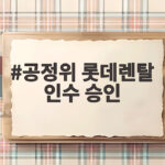 공정위 롯데렌탈 인수 승인으로 시장 판도에 어떤 변화가 생길까 공정위 롯데렌탈 인수 승인