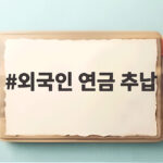 외국인 연금 추납 실거주 확인 강화 이렇게 달라졌습니다 외국인 연금 추납