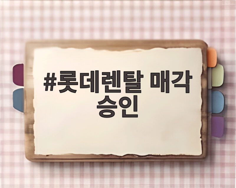 롯데렌탈 매각 승인, 1조 3천억 확보한 롯데의 다음 행보는 1 롯데렌탈 매각 승인