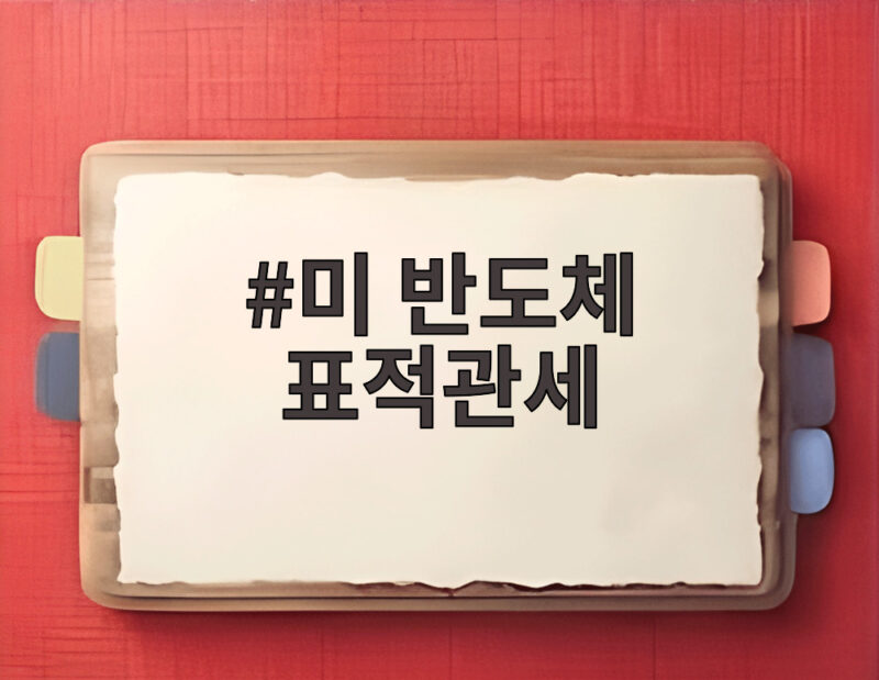 미 반도체 표적관세 한국 기업 영향과 대응 전략 알아보기 1 미 반도체 표적관세