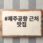 제주공항 근처 맛집, 이곳만 알면 마지막 한 끼가 기대된다 제주공항 근처 맛집
