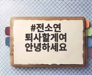 전소연 퇴사할게여 안녕하세요