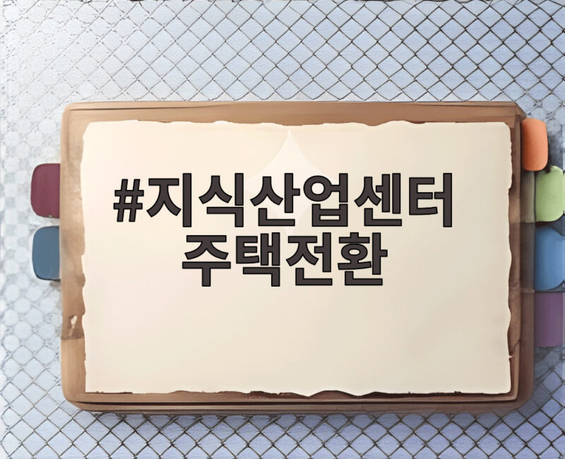 지식산업센터 주택전환으로 공실 해소하는 정부의 대책 총정리 1 지식산업센터 주택전환