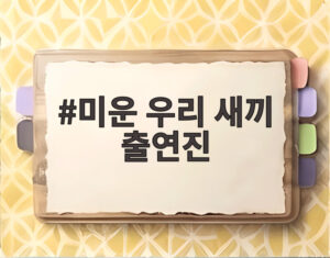 미운 우리 새끼 출연진
