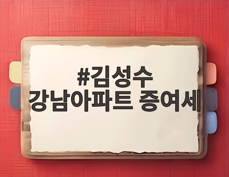 김성수 강남아파트 증여세 논란 처남 찬스 전전세 사실관계는 1 김성수 강남아파트 증여세
