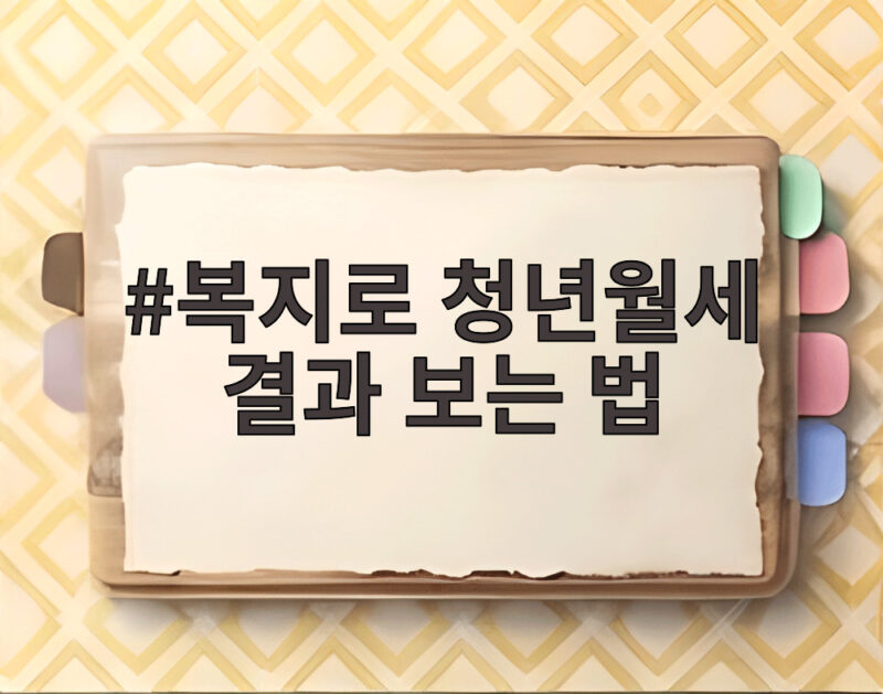 복지로 청년월세 결과 보는 법 이것만 확인하면 끝 1 복지로 청년월세 결과 보는 법
