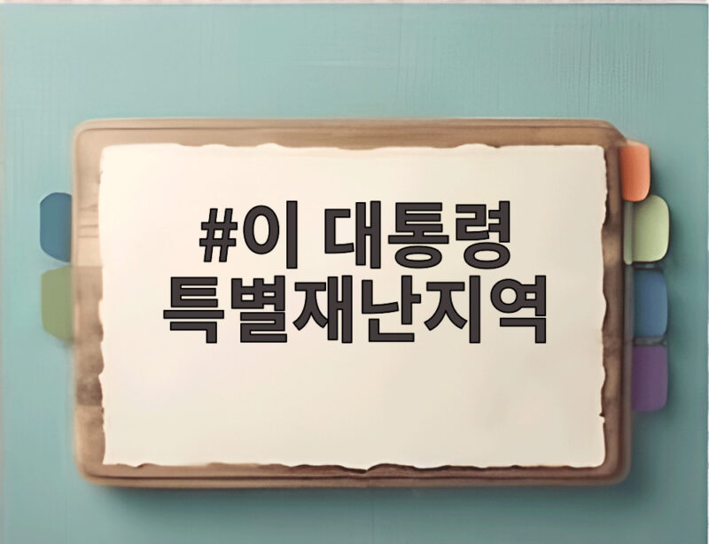 이 대통령 특별재난지역 선포 뜻과 지원 혜택 및 복구 절차 정확히 알아보기 1 이 대통령 특별재난지역