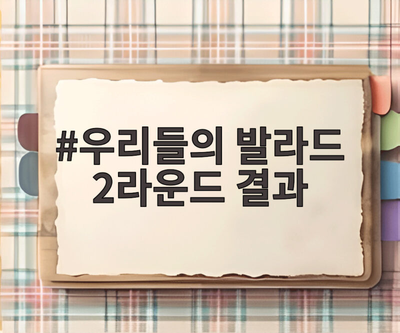 우리들의 발라드 2라운드 결과, 이예지 탈락과 송지우 승리까지 정리 1 우리들의 발라드 2라운드 결과