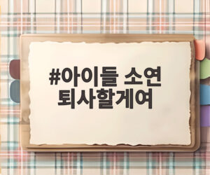 아이들 소연 퇴사할게여
