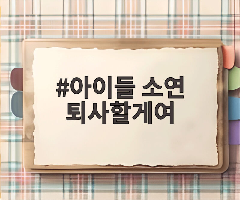 아이들 소연 퇴사할게여