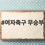 여자축구 무승부로 깬 북한의 벽, AG 8강 진출의 의미와 전망 여자축구 무승부