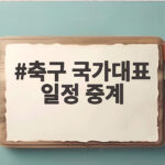 축구 국가대표 일정 중계 이것만 확인하면 놓치지 않아요 축구 국가대표 일정 중계