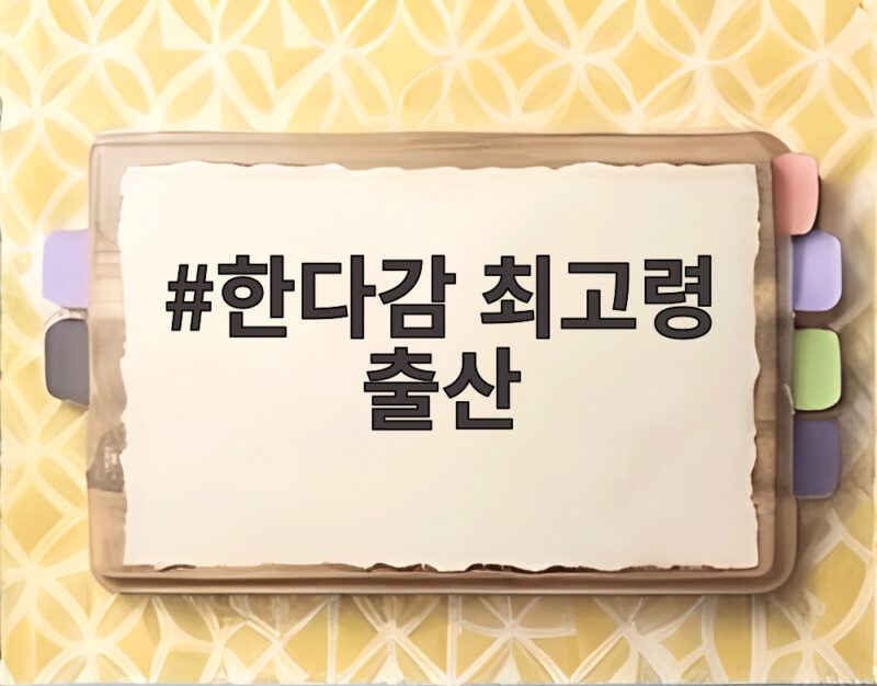 한다감 최고령 출산, 47세 첫 아들 품은 감동 이야기 1 한다감 최고령 출산