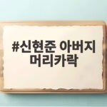 신현준 아버지 머리카락 가위로 자른 사연과 아버지의 진심 신현준 아버지 머리카락