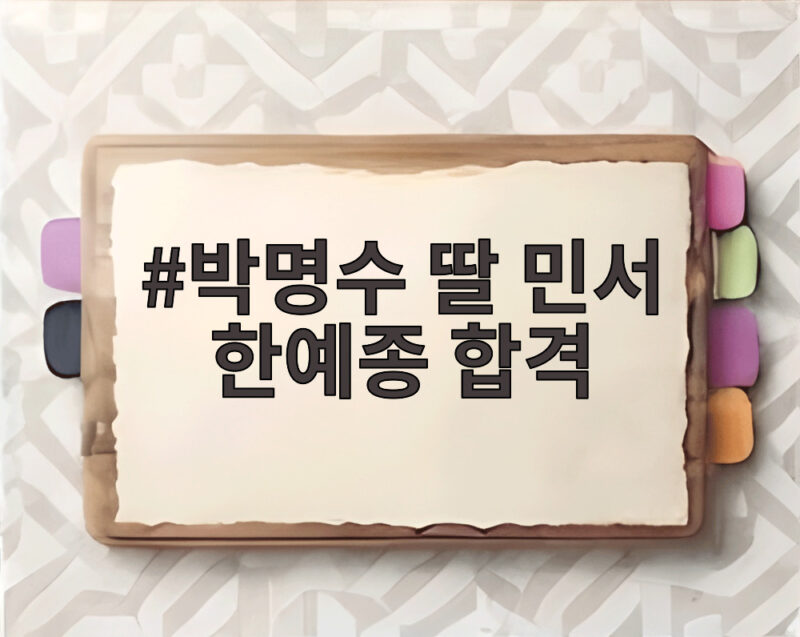 박명수 딸 민서 한예종 합격 9년 노력의 결실과 감동 1 박명수 딸 민서 한예종 합격