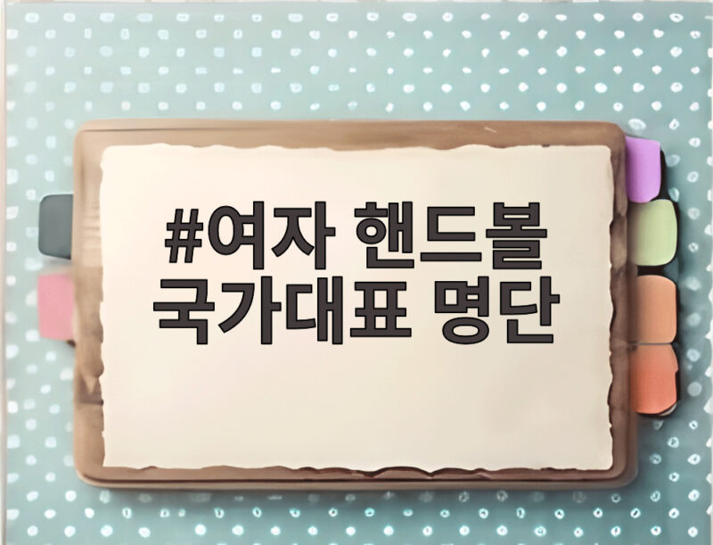 여자 핸드볼 국가대표 명단, 아시안게임 최종 16명 이렇게 확인해요 1 여자 핸드볼 국가대표 명단