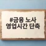 금융 노사 영업시간 단축 합의, 은행 방문 전에 알아야 할 변화 금융 노사 영업시간 단축